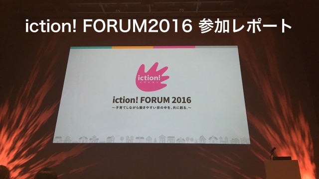 育児＋アクションを！「iction! FORUM 2016」参加レポ