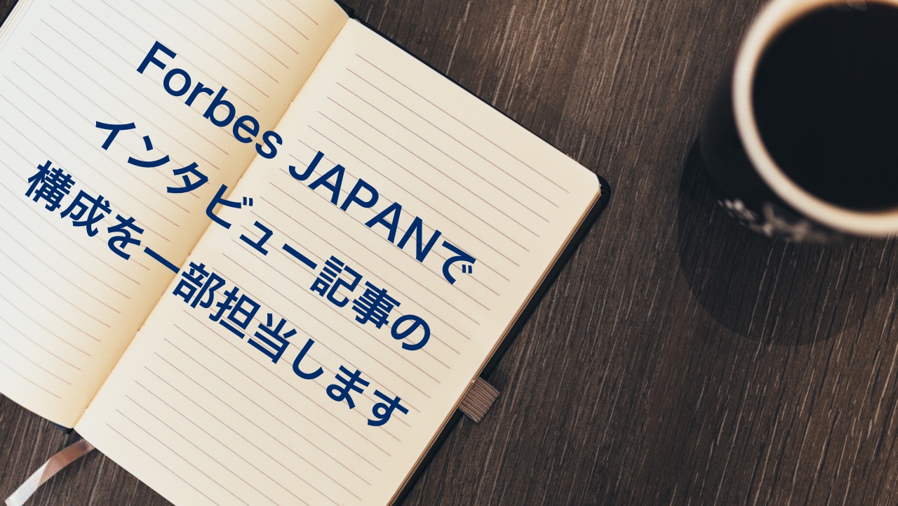 Forbes JAPANでインタビュー記事の構成を一部担当します